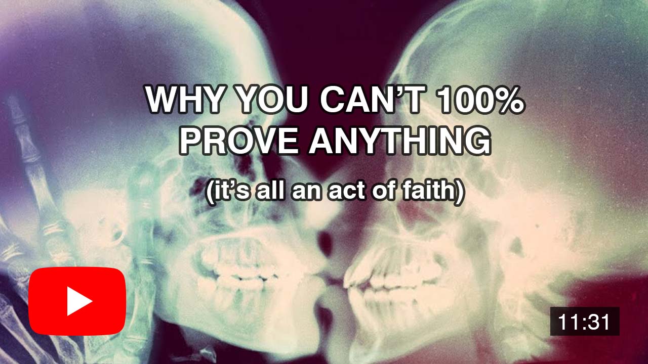 Why you can’t 100% prove anything (it’s all an act of faith)